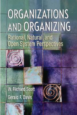 Organizations and Organizing: Rational, Natural and Open Systems Perspectives - W. Richard Scott; Gerald F. Davis