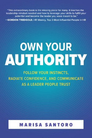 Own Your Authority: Follow Your Instincts, Radiate Confidence, and Communicate as a Leader People Trust By Marisa Santoro