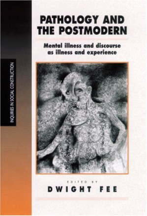 Pathology and the Postmodern: Mental Illness as Discourse and Experience (Inquiries in Social Construction series) - 9780585335643
