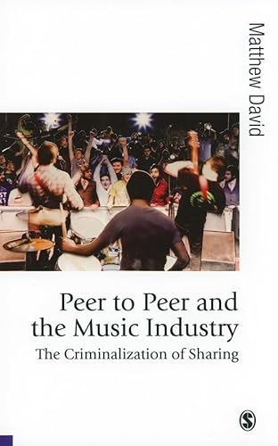 Peer to Peer and the Music Industry: The Criminalization of Sharing (Published in association with Theory, Culture & Society)