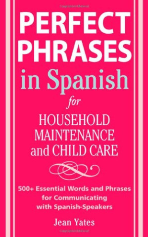 Perfect Phrases in Spanish For Household Maintenance and Childcare: 500 + Essential Words and Phrases for Communicating with Spanish-Speakers