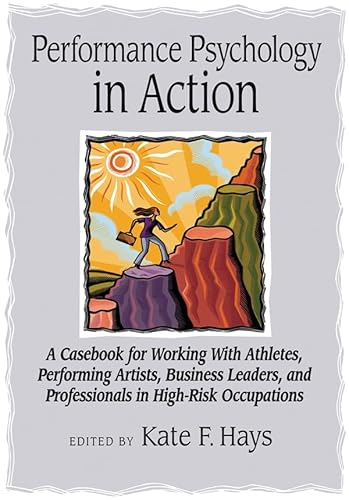 Performance Psychology in Action: A Casfor Working with Athletes, Performing Artists, Business Leaders, and Professionals in High-Risk Occupations