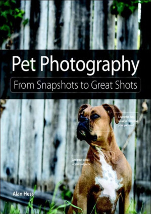 Pet Photography: From Snapshots to Great Shots - Alan Hess