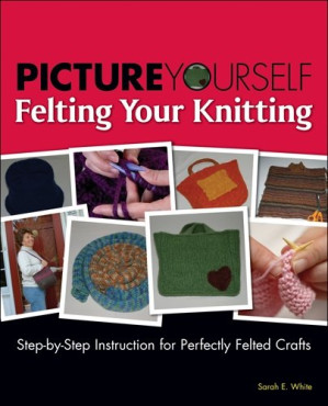 Picture Yourself - Felting Your Knitting By Sarah E. White - 9781844808052