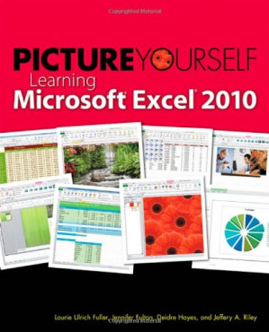Picture Yourself Learning Microsoft Excel 2010: Step-by-Step By Deidre Hayes, Laurie U Fuller, Jeffery A. Riley, Jennifer Fulton