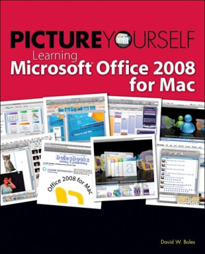 Picture Yourself Learning Microsoft Office 2008 for Mac By David W. Boles