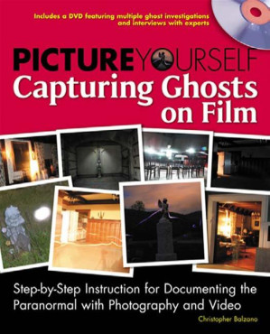 Picture yourself capturing ghosts on film step-by-step instruction for documenting the paranormal with photography and video By Balzano, Christopher - 9781439078426