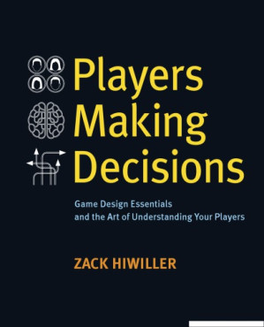 Players Making Decisions: Game Design Essentials and the Art of Understanding Your Players - Zack Hiwiller