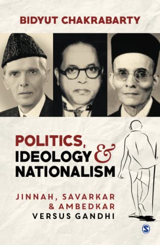 Politics, Ideology and Nationalism: Jinnah, Savarkar and Ambedkar versus Gandhi