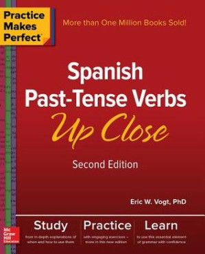 Practice Makes Perfect: Spanish Past-Tense Verbs Up Close, Second Edition By Eric Vogt