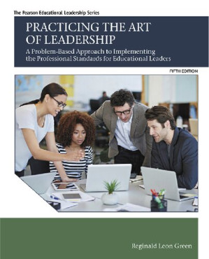 Practicing the Art of Leadership: A Problem-Based Approach to Implementing the Professional Standards for Educational Leaders - Reginald Leon Green