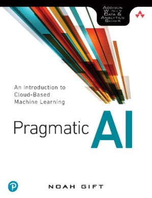 Pragmatic AI: An Introduction to Cloud-Based Machine Learning - Noah Gift