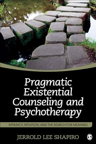 Pragmatic Existential Counseling and Psychotherapy: Intimacy, Intuition, and the Search for Meaning - 9781483368993