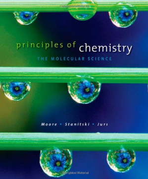 Principles of Chemistry: The Molecular Science By John W. Moore, Conrad L. Stanitski, Peter C. Jurs