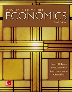 Principles of Macroeconomics By Robert Frank, Ben Bernanke, Kate Antonovics, Ori Heffetz