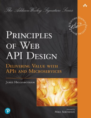 Principles of Web API Design: Delivering Value with APIs and Microservices - James Higginbotham