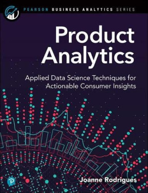 Product Analytics: Applied Data Science Techniques for Actionable Consumer Insights (Pearson Business Analytics Series) - Joanne Rodrigues