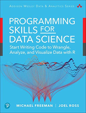 Programming Skills for Data Science: Start Writing Code to Wrangle, Analyze, and Visualize Data with R - Michael K. Freeman; Joel Ross