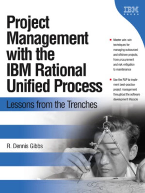 Project management with the IBM Rational Unified Process: lessons from the trenches - Gibbs, R Dennis