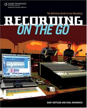 Recording on the Go: The Definitive Guide to Live Recording By Gary Gottlieb, Paul A. Hennerich IV