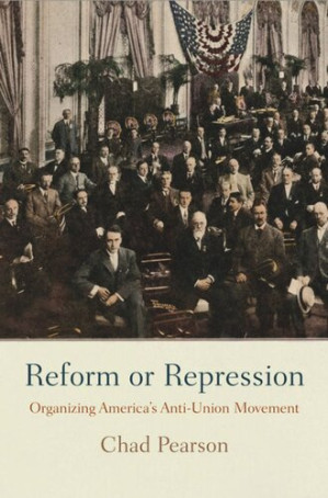 Reform or Repression: Organizing America's Anti-Union Movement - Chad Pearson - 9780812292206
