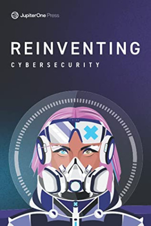 Reinventing Cybersecurity by Jasmine Henry; Alison Gianotto; Coleen Shane; Tracy Bannon; Dr. Meg Layton; Breanne Boland; Angela Marafino; Latha Maripuri; Carlota Sage; Carla Sun