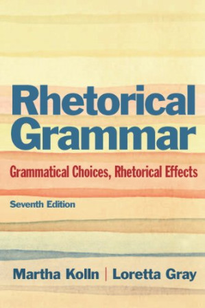 Rhetorical Grammar: Grammatical Choices, Rhetorical Effects - Martha J. Kolln, Loretta S. Gray - 9780321891143
