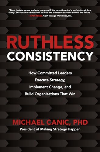 Ruthless consistency: how committed leaders execute strategy, implement change, and build organizations that win - 9781260459814
