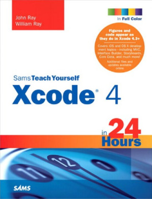 Sams teach yourself Xcode 4 in 24 hours - John Ray; William Ray