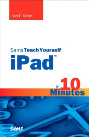 Sams teach yourself iPad in 10 minutes Includes index - Smith, Bud E