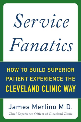 Service fanatics: how to build superior patient experience the Cleveland Clinic way