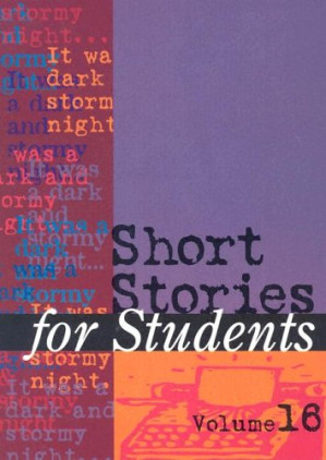 Short Stories for Students: Presenting Analysis, Context, and Criticism on Commonly Studies Short Stories, Volume 16 By David Galens -
