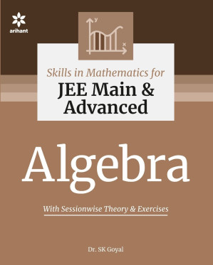 Skills in Mathematics Algebra for IIT JEE Main and Advanced Arihant Dr. S K Goyal - Dr. S K Goyal