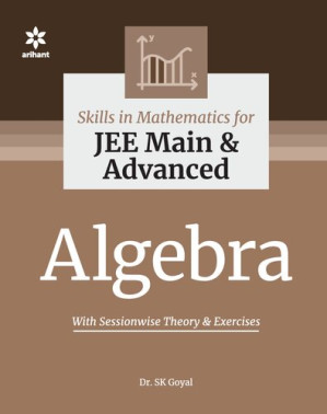 Skills in Mathematics Algebra for IIT JEE Main and Advanced Arihant Dr. S K Goyal - S K Goyal