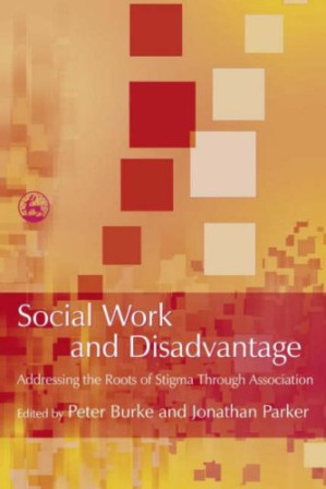 Social Work And Disadvantage: Addressing the Roots And Stigma Through Association - Peter Burke, Jonathan Parker