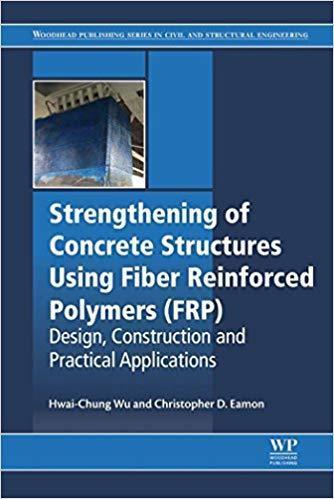 Strengthening Of Concrete Structures Using Fiber Reinforced Polymers Frp Design Construction And Practical Applications