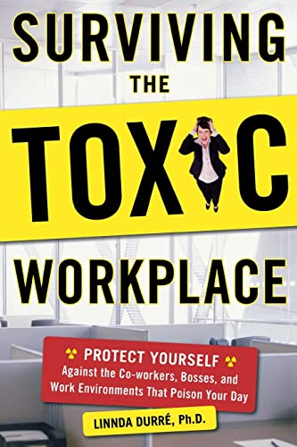 Surviving the Toxic Workplace: Protect Yourself Against Coworkers, Bosses, and Work Environments That Poison Your Day