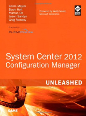 System Center 2012 Configuration Manager - Kerrie Meyler, Byron Holt, Marcus Oh, Jason Sandys, Greg Ramsey