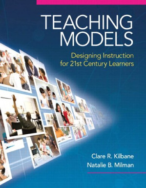 Teaching Models: Designing Instruction for 21st Century Learners (New 2013 Curriculum & Instruction Titles) - Natalie B. Milman, Kilbane  Clare R.
