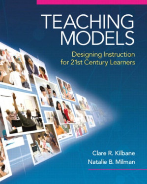 Teaching Models: Designing Instruction for 21st Century Learners - Natalie B. Milman, Kilbane Clare R.