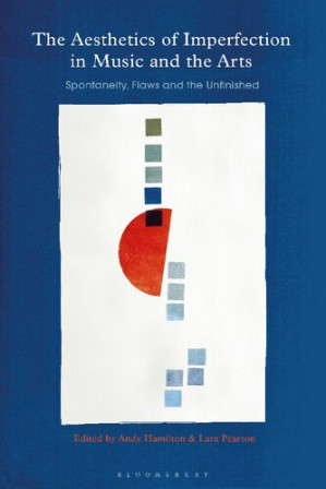 The Aesthetics of Imperfection in Music and the Arts: Spontaneity, Flaws and the Unfinished - Andy Hamilton; Lara Pearson