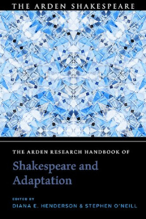 The Arden Research Handbook of Shakespeare and Adaptation - Diana E. Henderson; Stephen O’Neill (editors)
