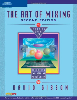 The Art of Mixing: A Visual Guide to Recording, Engineering, and Production By David Gibson