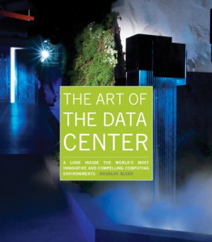 The Art of the Data Center: A Look Inside the World's Most Innovative and Compelling Computing Environments - Douglas Alger - 9780132741910