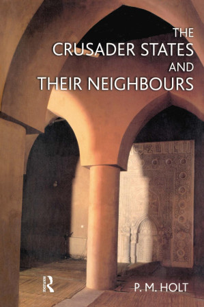 The Crusader States and their Neighbours 1098-1291 - P. M. Holt