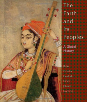 The Earth And Its Peoples. A Global History (4th Ed.) By Richard Bulliet, Pamela Crossley, Daniel Headrick, Steven Hirsch, Lyman Johnson