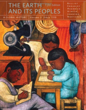 The Earth and Its Peoples: A Global History, Volume II: Since 1550 (5th Ed.) By Richard Bulliet, Pamela Crossley, Daniel Headrick, Steven Hirsch, Lyman Johnson - 9780547171647