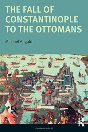The Fall of Constantinople to the Ottomans: Context and Consequences - Michael Angold
