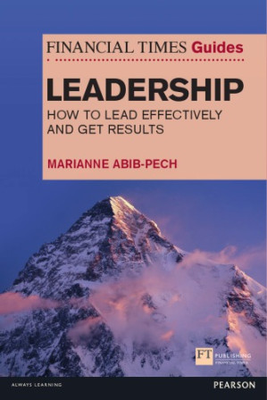 The Financial Times guide to leadership how to lead effectively and get results - Abib-Pech, Marianne