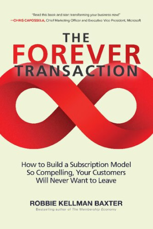 The Forever Transaction: How to Build a Subscription Model So Compelling, Your Customers Will Never Want to Leave By Robbie Kellman Baxter